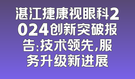 湛江捷康视眼科2024创新突破报告：技术领先，服务升级新进展
