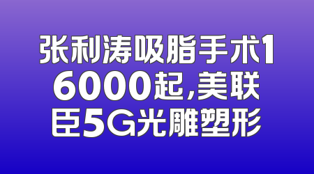 张利涛吸脂手术16000起，美联臣5G光雕塑形