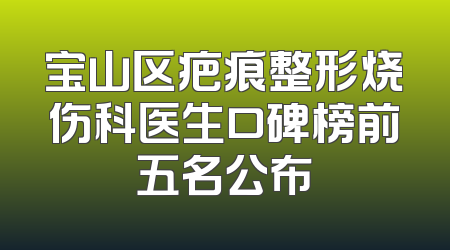 宝山区疤痕整形烧伤科医生口碑榜前五名公布