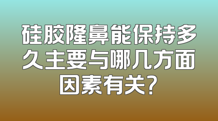硅胶隆鼻能保持多久主要与哪几方面因素有关？