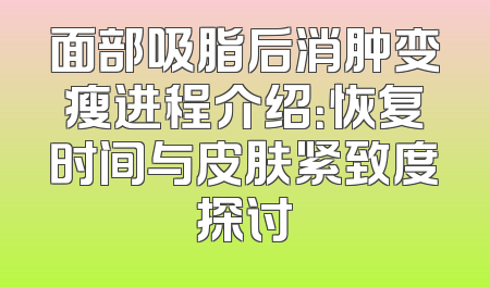 面部吸脂后消肿变瘦进程介绍：恢复时间与皮肤紧致度探讨