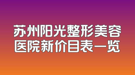 苏州阳光整形美容医院新价目表一览