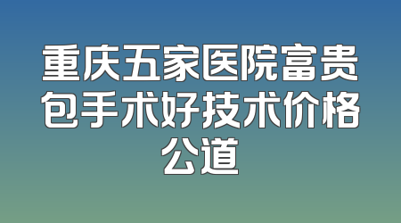 重庆五家医院富贵包手术好技术价格公道