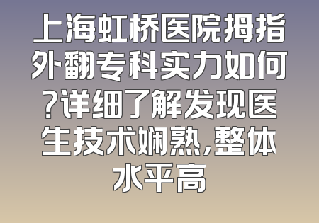 上海虹桥医院拇指外翻专科实力如何？详细了解发现医生技术娴熟，整体水平高