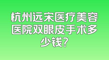 杭州远宋医疗美容医院双眼皮手术多少钱？