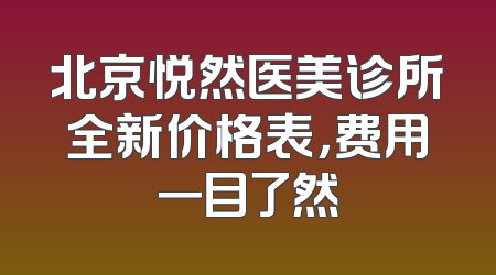 北京悦然医美诊所全新价格表，费用一目了然