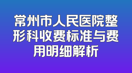 常州市人民医院整形科收费标准与费用明细解析