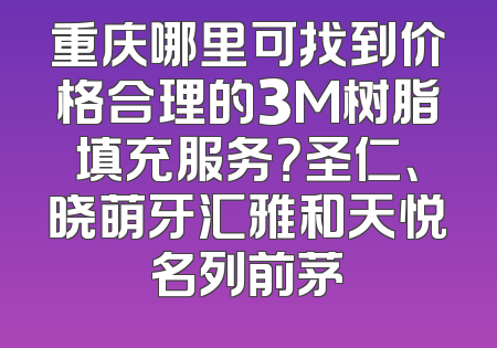 重庆哪里可找到价格合理的3M树脂填充服务？圣仁、晓萌牙汇雅和天悦名列前茅