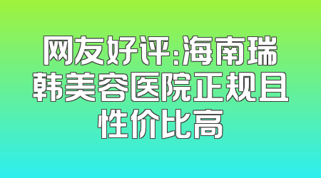 网友好评：海南瑞韩美容医院正规且性价比高