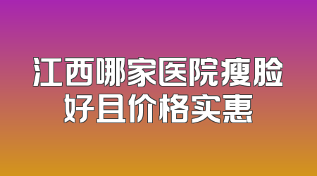 江西哪家医院瘦脸好且价格实惠