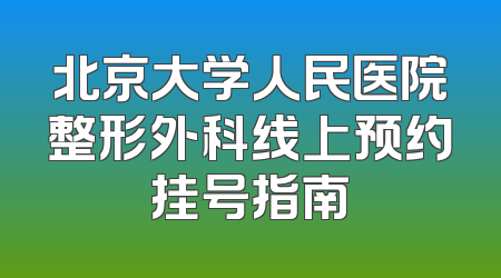 北京大学人民医院整形外科线上预约挂号指南
