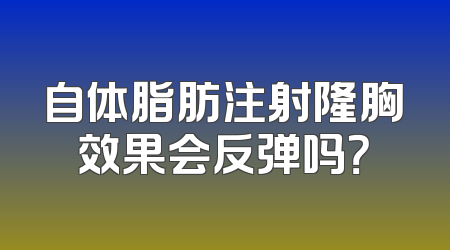 自体脂肪注射隆胸效果会反弹吗？