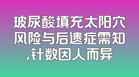玻尿酸填充太阳穴风险与后遗症需知，针数因人而异