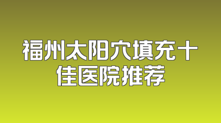 福州太阳穴填充十佳医院推荐