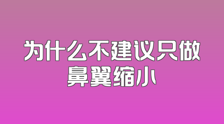 为什么不建议只做鼻翼缩小