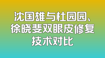 沈国雄与杜园园、徐晓斐双眼皮修复技术对比