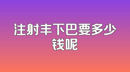 注射丰下巴要多少钱呢
