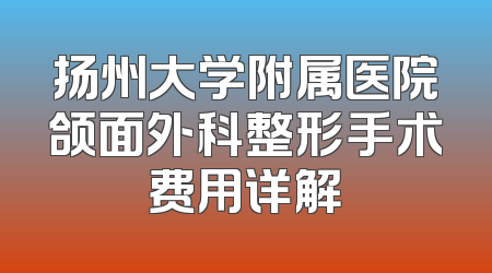 扬州大学附属医院颌面外科整形手术费用详解