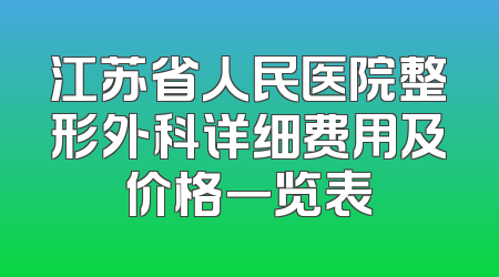 江苏省人民医院整形外科详细费用及价格一览表