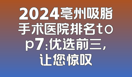 2024亳州吸脂手术医院排名top7：优选前三，让您惊叹