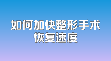 如何加快整形手术恢复速度