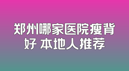 郑州哪家医院瘦背好 本地人推荐