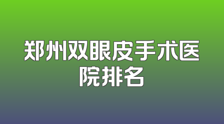 郑州双眼皮手术医院排名