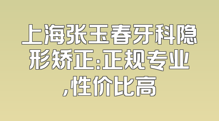 上海张玉春牙科隐形矫正：正规专业，性价比高