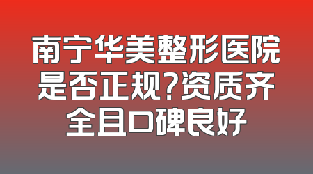 南宁华美整形医院是否正规？资质齐全且口碑良好