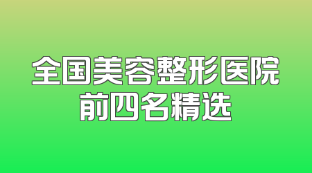 全国美容整形医院前四名精选