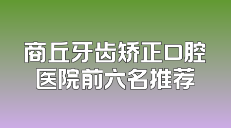 商丘牙齿矫正口腔医院前六名推荐