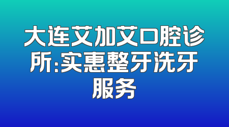 大连艾加艾口腔诊所：实惠整牙洗牙服务