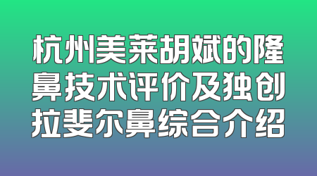 杭州美莱胡斌的隆鼻技术评价及独创拉斐尔鼻综合介绍