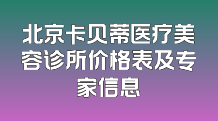 北京卡贝蒂医疗美容诊所价格表及专家信息