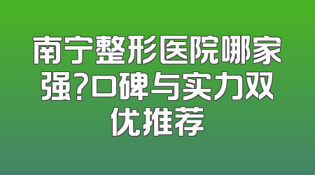 南宁整形医院哪家强？口碑与实力双优推荐