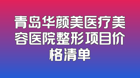 青岛华颜美医疗美容医院整形项目价格清单