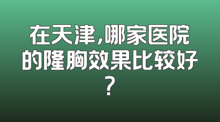 在天津，哪家医院的隆胸效果比较好？