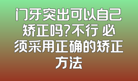 门牙突出可以自己矫正吗？不行 必须采用正确的矫正方法