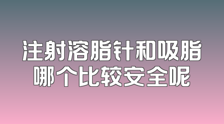 注射溶脂针和吸脂哪个比较安全呢