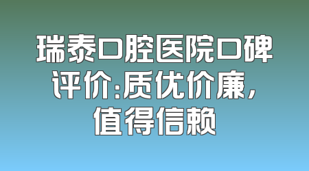 瑞泰口腔医院口碑评价：质优价廉，值得信赖