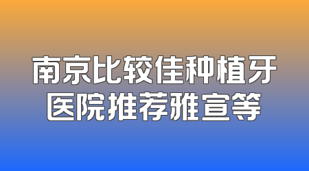 南京比较佳种植牙医院推荐雅宣等