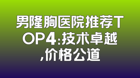 男隆胸医院推荐TOP4：技术卓越，价格公道