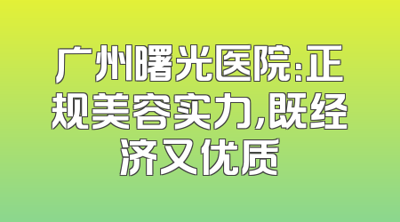 广州曙光医院：正规美容实力，既经济又优质