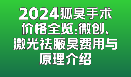 2024狐臭手术价格全览：微创、激光祛腋臭费用与原理介绍