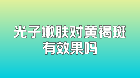 光子嫩肤对黄褐斑有效果吗