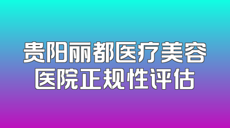 贵阳丽都医疗美容医院正规性评估