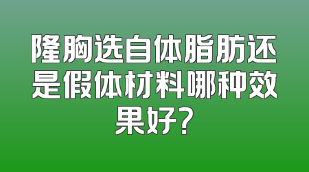 隆胸选自体脂肪还是假体材料哪种效果好？