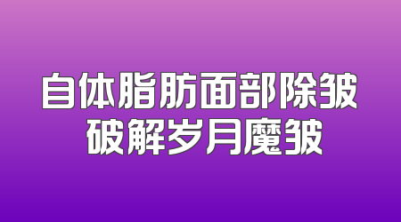 自体脂肪面部除皱 破解岁月魔皱