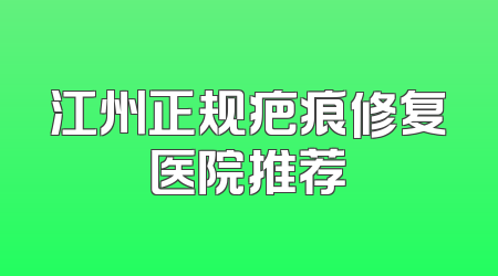 江州正规疤痕修复医院推荐