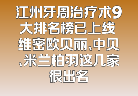 江州牙周治疗术9大排名榜已上线 维密欧贝丽、中贝、米兰柏羽这几家很出名